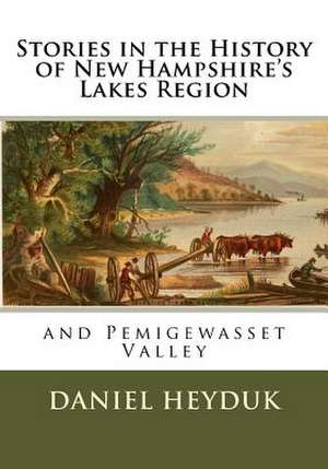 Stories in the History of New Hampshire's Lakes Region and Pemigewasset Valley de Daniel Heyduk