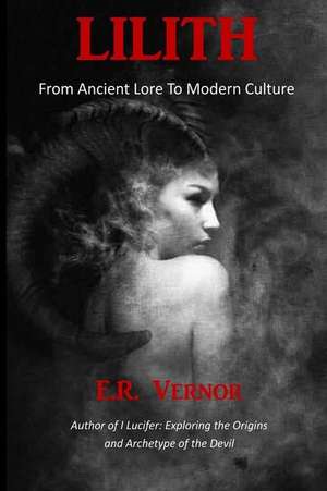 Lilith from Ancient Lore to Modern Culture de E. R. Vernor