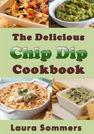 The Delicious Chip Dip Cookbook de Laura Sommers