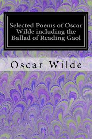 Selected Poems of Oscar Wilde Including the Ballad of Reading Gaol de Oscar Wilde