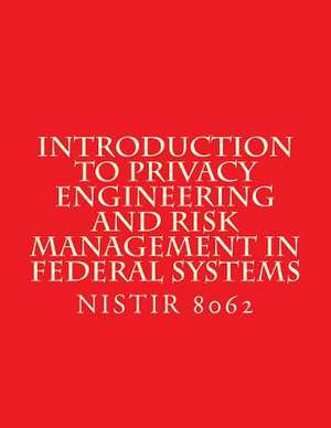 Introduction to Privacy Engineering and Risk Management in Federal Systems de National Institute of Standards