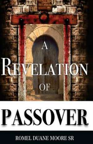 A Revelation of Passover de Romel Duane Moore Sr