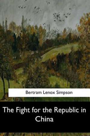 The Fight for the Republic in China de Bertram Lenox Simpson