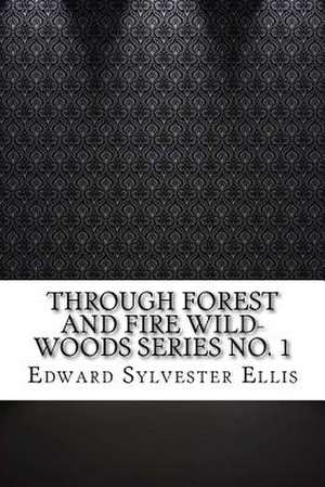 Through Forest and Fire Wild-Woods Series No. 1 de Edward Sylvester Ellis