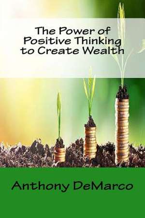 The Power of Positive Thinking to Create Wealth de DeMarco, Anthony