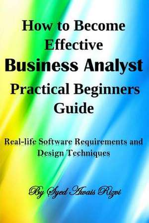 How to Become Effective Business Analyst Practical Beginners Guide de Syed Awais Rizvi