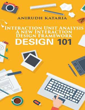 Interaction Unit Analysis. a New Interaction Design Framework. User Interface Design Designer's Cook Book de Kataria, Dr Anirudh