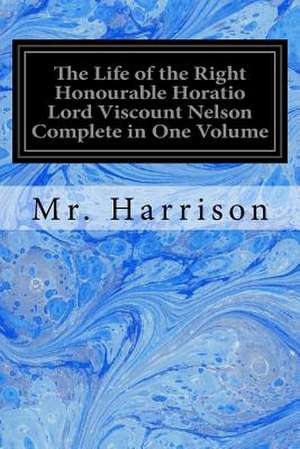 The Life of the Right Honourable Horatio Lord Viscount Nelson Complete in One Volume de Harrison, MR