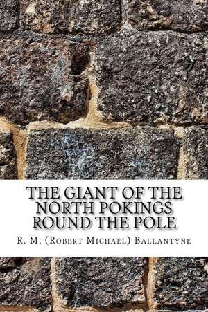 The Giant of the North Pokings Round the Pole de R. M. (Robert Michael) Ballantyne