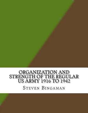 Organization and Strength of the Regular US Army 1916 to 1942 de Steven A. Bingaman