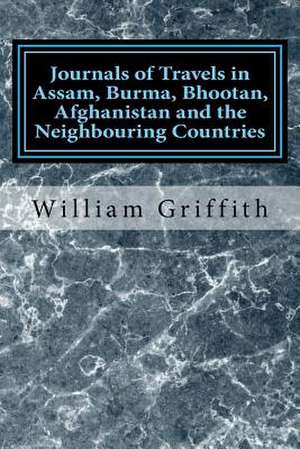 Journals of Travels in Assam, Burma, Bhootan, Afghanistan and the Neighbouring Countries de William Griffith