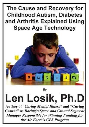 The Cause and Recovery for Childhood Autism, Diabetes and Arthritis Using Space Age Technology de Len Losik Ph. D.