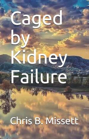 Caged by Kidney Failure de Chris B. Missett