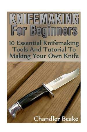 Knifemaking for Beginners de Beake, Chandler