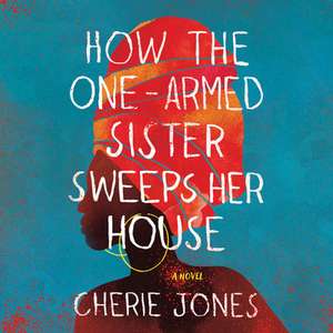 How the One-Armed Sister Sweeps Her House de Cherie Jones