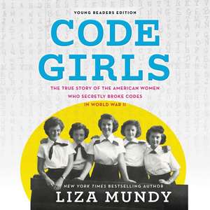 Code Girls, Young Readers Edition: The True Story of the American Women Who Secretly Broke Codes in World War II de Liza Mundy