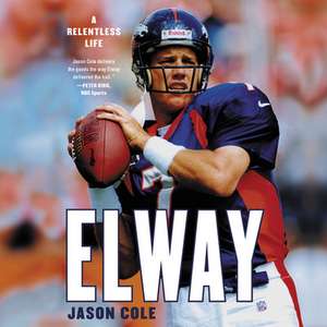 Elway: A Relentless Life de Jason Cole