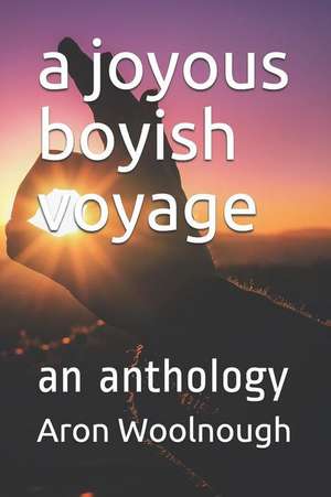 A Joyous Boyish Voyage: An Anthology de Aron Woolnough