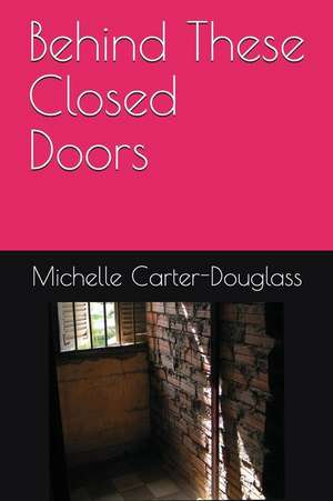 Behind These Closed Doors de Michelle Carter-Douglass