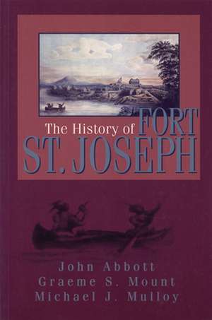 The History of Fort St. Joseph: The War That Both Sides Won de John Abbott