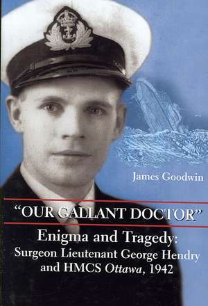 Our Gallant Doctor: Surgeon Lieutenant George Hendry and HMCS Ottawa, 1942 de James Goodwin