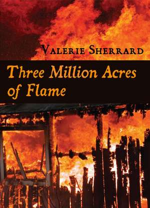 Three Million Acres of Flame de Valerie Sherrard