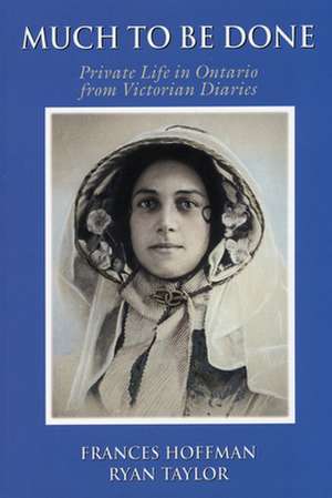Much to Be Done: Private Life in Ontario from Victorian Diaries de Frances Hoffman