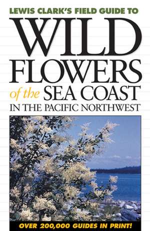 Wild Flowers of the Sea Coast: In the Pacific Northwest de Lewis J. Clark