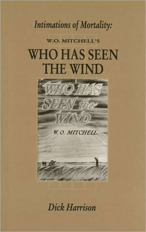 Intimations of Mortality: W.O. Mitchell's Who Has Seen the Wind de Dick Harrison