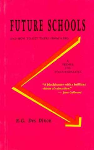 Future Schools & How to Get There from Here: A Primer for Evolutionaries de R. G. Des Dixon