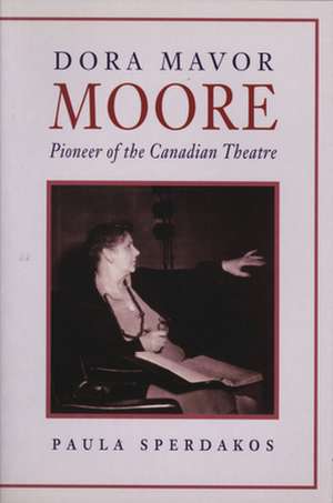 Dora Mavor Moore: Pioneer of the Canadian Theatre de Paula Sperdakos