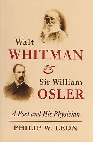 Walt Whitman and Sir William Osler: A Poet and His Physician de Philip W. Leon