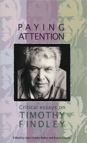 Paying Attention: Critical Essays on Timothy Findley de Anne Geddes Bailey