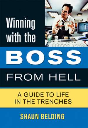 Winning with the Boss from Hell: A Guide to Life in the Trenches de Shaun Belding