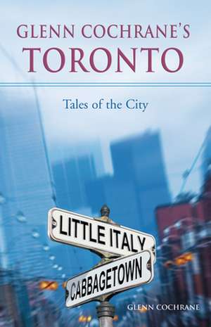 Glenn Cochranes Toronto: Tales of the City de Glenn Cochrane