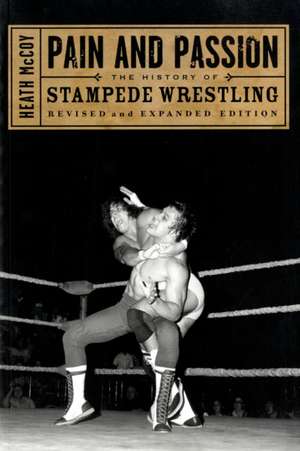 Pain and Passion: The History of Stampede Wrestling de Heath McCoy