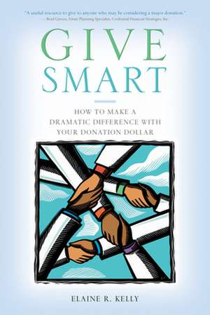 Give Smart: How to Make a Dramatic Difference with Your Donation Dollar de Elaine Ricker Kelly