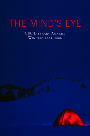 The Mind's Eye: CBC Literary Awards Winners, 2001 - 2006 de Cbc