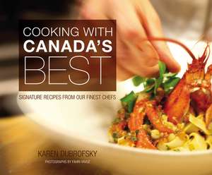 Cooking with Canada's Best: Signature Recipes from Our Finest Chefs de Karen Dubrofsky