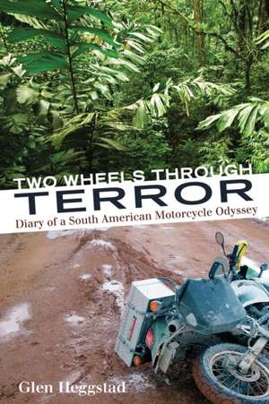 Two Wheels Through Terror: Diary of a South American Motorcycle Odyssey de Glen Heggstad