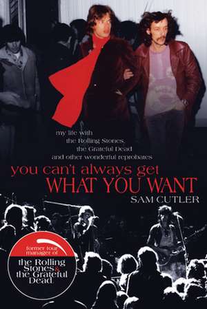 You Can't Always Get What You Want: My Life with the Rolling Stones, the Grateful Dead and Other Wonderful Reprobates de Sam Cutler