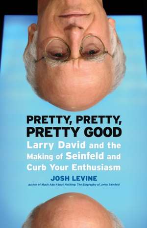 Pretty, Pretty, Pretty Good: Larry David and the Making of Seinfeld and Curb Your Enthusiasm de Josh Levine