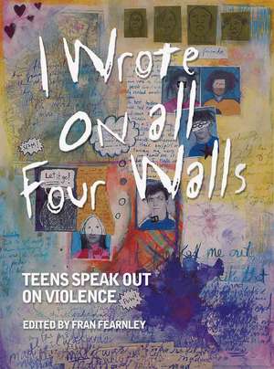 I Wrote on All Four Walls: Teens Speak Out on Violence de Fran Fernley