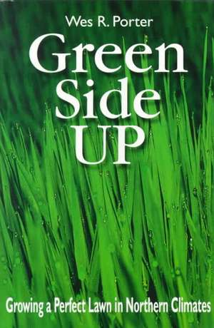 Green Side Up: Growing a Perfect Lawn in Northern Climates de Wes Porter