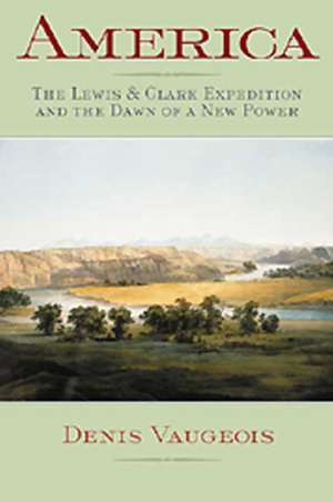 America: The Lewis & Clark Expedition and the Dawn of a New Power de Denis Vaugeois