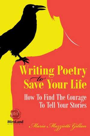 Writing Poetry to Save Your Life: How to Find the Courage to Tell Your Stories de Maria Mazziotti Gillan