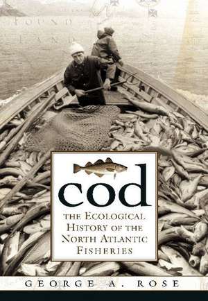 Cod: The Ecological History of the North Atlantic Fishery de George A Rose