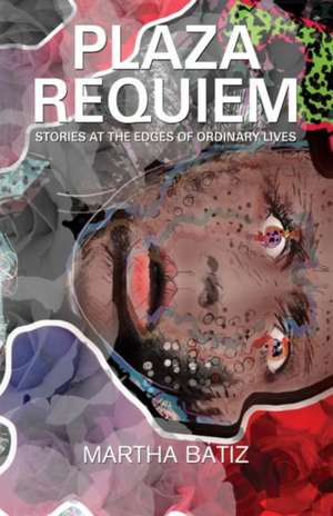 Plaza Requiem: Stories at the Edge of Ordinary Lives de Martha Bátiz