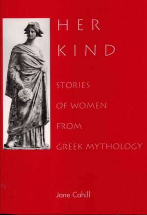 Her Kind: Stories of Women from Greek Mythology de Jane Cahill