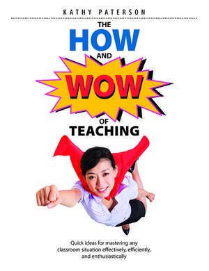 The How & Wow of Teaching: Quick ideas for mastering any classroom situation effectively, efficiently, and enthusiastically de Kathy Paterson